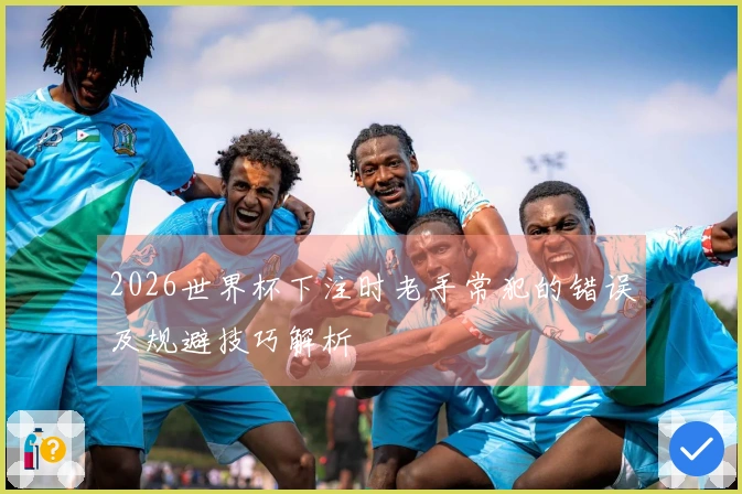 2026世界杯下注时老手常犯的错误及规避技巧解析