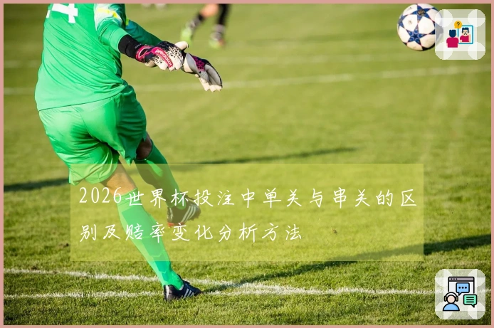 2026世界杯投注中单关与串关的区别及赔率变化分析方法